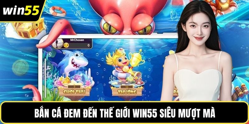 Bắn cá đem đến thế giới WIN55 siêu mượt mà