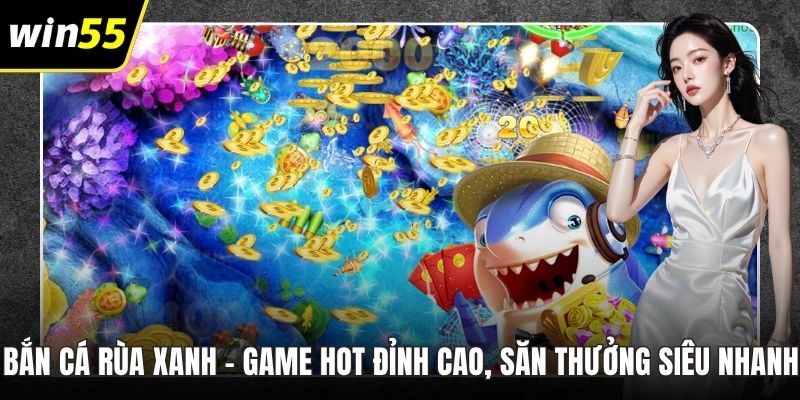 Bắn Cá Rùa Xanh – Game Hot Đỉnh Cao, Săn Thưởng Siêu Nhanh