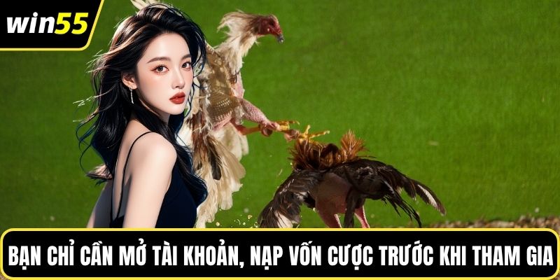 Bạn chỉ cần mở tài khoản, nạp vốn cược trước khi tham gia
