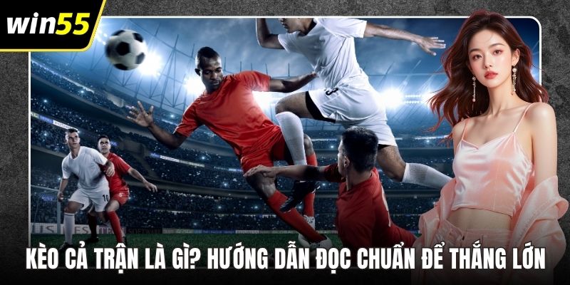 Kèo Cả Trận Là Gì? Hướng Dẫn Đọc Chuẩn Để Thắng Lớn