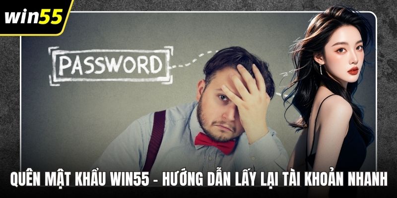 Quên Mật Khẩu WIN55 – Hướng Dẫn Lấy Lại Tài Khoản Nhanh Gọn